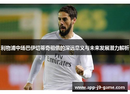 利物浦中场巴伊切蒂奇租借的深远意义与未来发展潜力解析 利物浦中场巴伊切蒂奇租借的深远意义与未来发展潜力解析