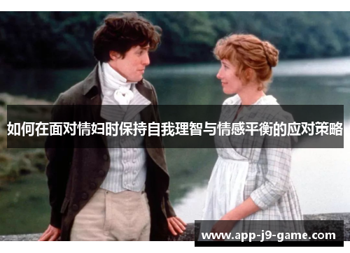 如何在面对情妇时保持自我理智与情感平衡的应对策略 如何在面对情妇时保持自我理智与情感平衡的应对策略