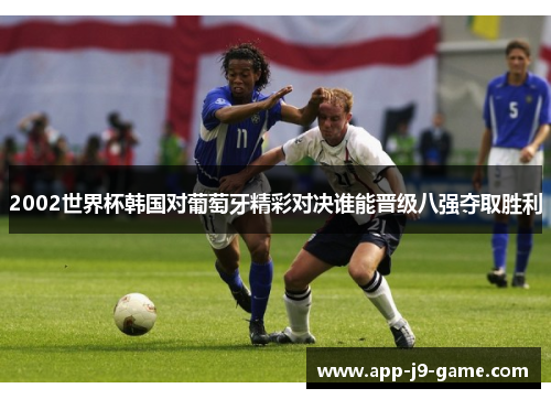 2002世界杯韩国对葡萄牙精彩对决谁能晋级八强夺取胜利