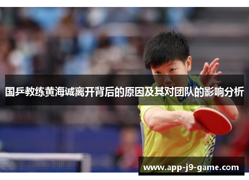 国乒教练黄海诚离开背后的原因及其对团队的影响分析 国乒教练黄海诚离开背后的原因及其对团队的影响分析