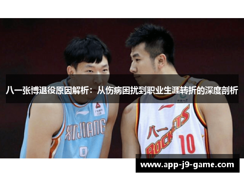 八一张博退役原因解析：从伤病困扰到职业生涯转折的深度剖析