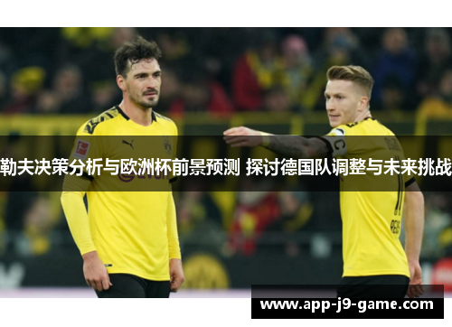 勒夫决策分析与欧洲杯前景预测 探讨德国队调整与未来挑战 勒夫决策分析与欧洲杯前景预测 探讨德国队调整与未来挑战