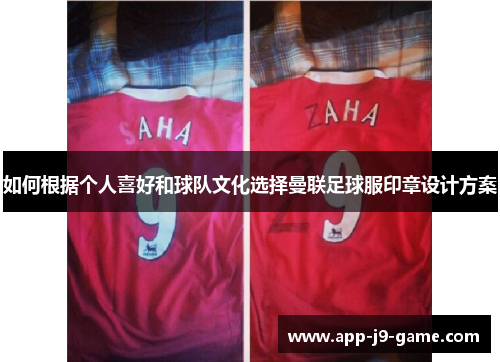 如何根据个人喜好和球队文化选择曼联足球服印章设计方案 如何根据个人喜好和球队文化选择曼联足球服印章设计方案