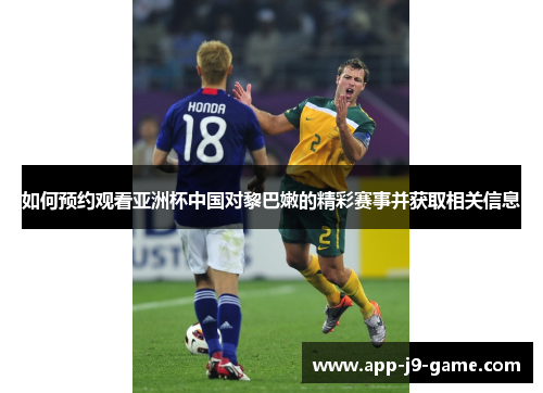 如何预约观看亚洲杯中国对黎巴嫩的精彩赛事并获取相关信息 如何预约观看亚洲杯中国对黎巴嫩的精彩赛事并获取相关信息