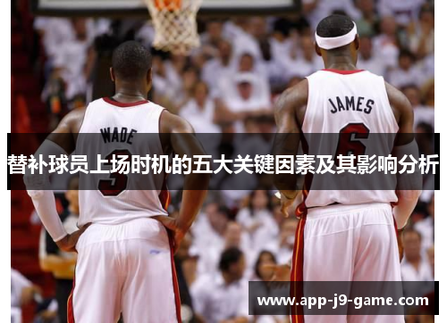 替补球员上场时机的五大关键因素及其影响分析 替补球员上场时机的五大关键因素及其影响分析