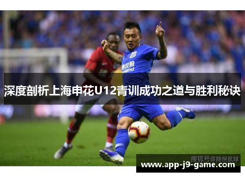 深度剖析上海申花U12青训成功之道与胜利秘诀 深度剖析上海申花U12青训成功之道与胜利秘诀