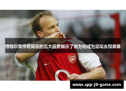 博格坎普传奇背后的五大因素揭示了他为何成为足坛永恒英雄 博格坎普传奇背后的五大因素揭示了他为何成为足坛永恒英雄