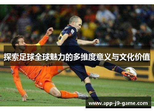 探索足球全球魅力的多维度意义与文化价值