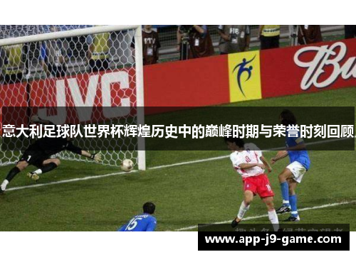 意大利足球队世界杯辉煌历史中的巅峰时期与荣誉时刻回顾 意大利足球队世界杯辉煌历史中的巅峰时期与荣誉时刻回顾