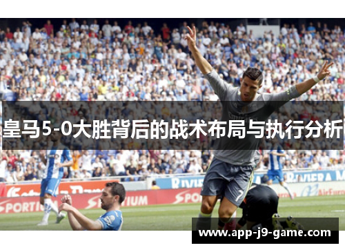 皇马5-0大胜背后的战术布局与执行分析