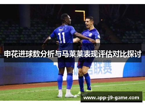 申花进球数分析与马莱莱表现评估对比探讨 申花进球数分析与马莱莱表现评估对比探讨