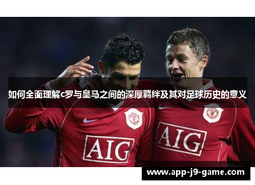 如何全面理解c罗与皇马之间的深厚羁绊及其对足球历史的意义 如何全面理解c罗与皇马之间的深厚羁绊及其对足球历史的意义