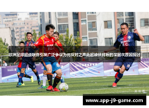 欧洲足球超级联赛引发广泛争议为何反对之声此起彼伏背后的深层次原因探讨 欧洲足球超级联赛引发广泛争议为何反对之声此起彼伏背后的深层次原因探讨