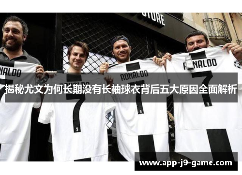揭秘尤文为何长期没有长袖球衣背后五大原因全面解析 揭秘尤文为何长期没有长袖球衣背后五大原因全面解析