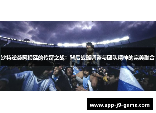 沙特逆袭阿根廷的传奇之战：背后战略调整与团队精神的完美融合