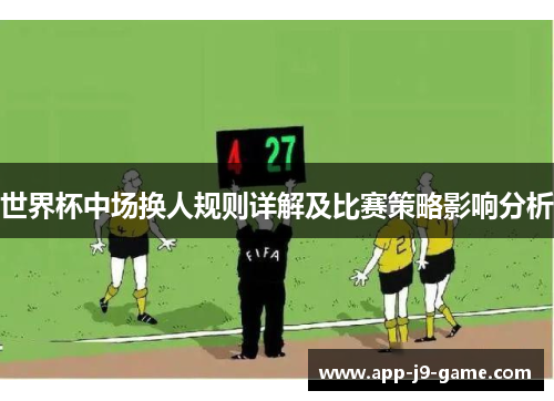 世界杯中场换人规则详解及比赛策略影响分析 世界杯中场换人规则详解及比赛策略影响分析