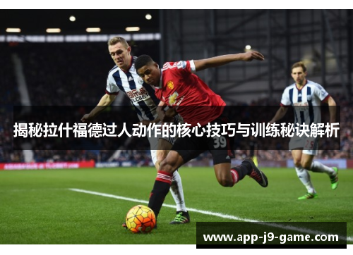 揭秘拉什福德过人动作的核心技巧与训练秘诀解析 揭秘拉什福德过人动作的核心技巧与训练秘诀解析