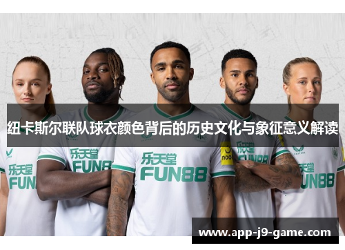 纽卡斯尔联队球衣颜色背后的历史文化与象征意义解读 纽卡斯尔联队球衣颜色背后的历史文化与象征意义解读