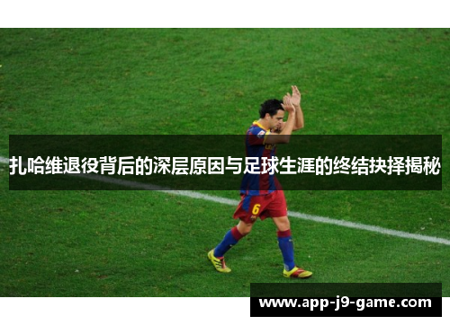 扎哈维退役背后的深层原因与足球生涯的终结抉择揭秘