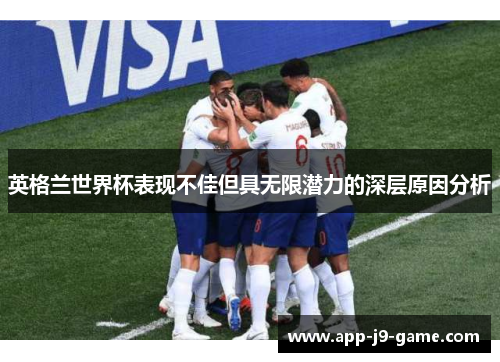 英格兰世界杯表现不佳但具无限潜力的深层原因分析 英格兰世界杯表现不佳但具无限潜力的深层原因分析