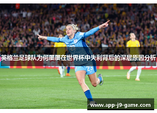 英格兰足球队为何屡屡在世界杯中失利背后的深层原因分析 英格兰足球队为何屡屡在世界杯中失利背后的深层原因分析
