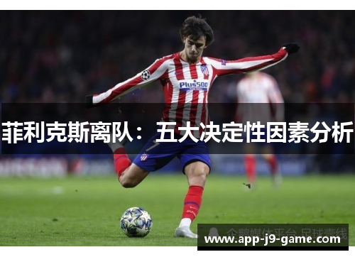 菲利克斯离队:五大决定性因素分析 菲利克斯离队:五大决定性因素分析