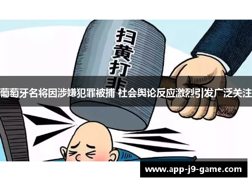 葡萄牙名将因涉嫌犯罪被捕 社会舆论反应激烈引发广泛关注 葡萄牙名将因涉嫌犯罪被捕 社会舆论反应激烈引发广泛关注