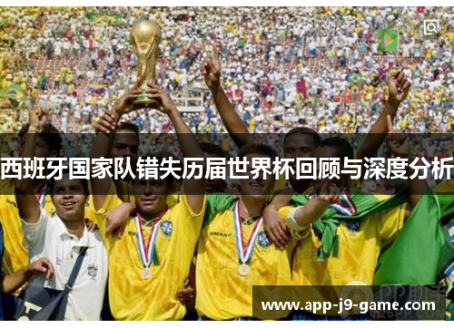 西班牙国家队错失历届世界杯回顾与深度分析 西班牙国家队错失历届世界杯回顾与深度分析