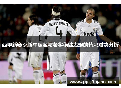 西甲新赛季新星崛起与老将稳健表现的精彩对决分析 西甲新赛季新星崛起与老将稳健表现的精彩对决分析