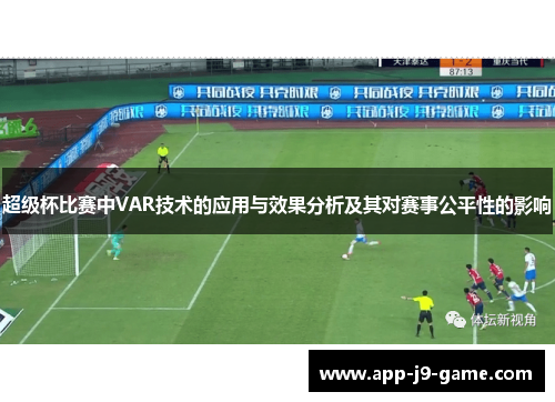 超级杯比赛中VAR技术的应用与效果分析及其对赛事公平性的影响