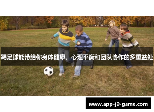 踢足球能带给你身体健康、心理平衡和团队协作的多重益处 踢足球能带给你身体健康、心理平衡和团队协作的多重益处