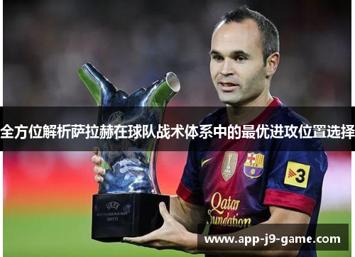 全方位解析萨拉赫在球队战术体系中的最优进攻位置选择