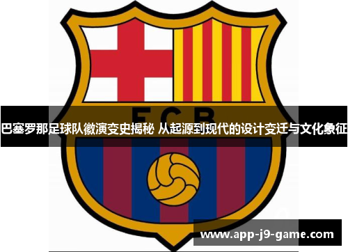 巴塞罗那足球队徽演变史揭秘 从起源到现代的设计变迁与文化象征 巴塞罗那足球队徽演变史揭秘 从起源到现代的设计变迁与文化象征