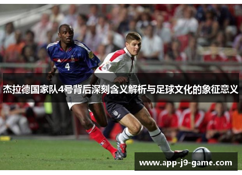 杰拉德国家队4号背后深刻含义解析与足球文化的象征意义 杰拉德国家队4号背后深刻含义解析与足球文化的象征意义
