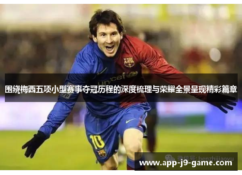 围绕梅西五项小型赛事夺冠历程的深度梳理与荣耀全景呈现精彩篇章 围绕梅西五项小型赛事夺冠历程的深度梳理与荣耀全景呈现精彩篇章