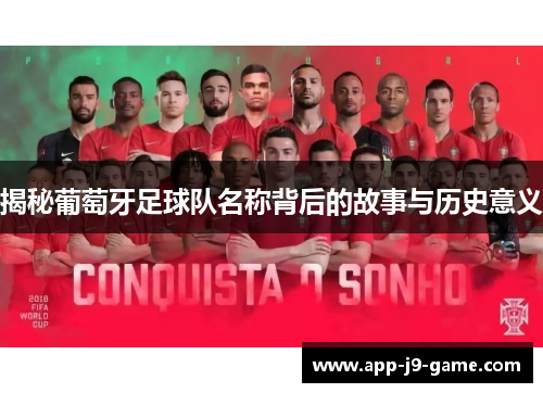 揭秘葡萄牙足球队名称背后的故事与历史意义 揭秘葡萄牙足球队名称背后的故事与历史意义
