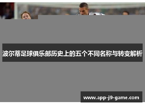 波尔蒂足球俱乐部历史上的五个不同名称与转变解析 波尔蒂足球俱乐部历史上的五个不同名称与转变解析