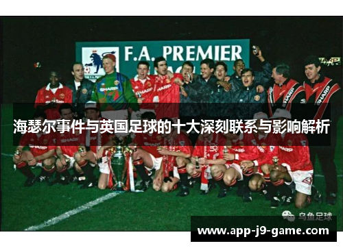 海瑟尔事件与英国足球的十大深刻联系与影响解析
