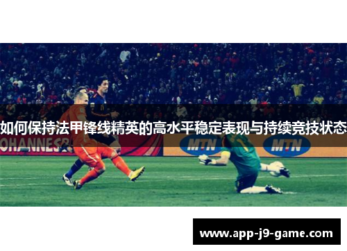 如何保持法甲锋线精英的高水平稳定表现与持续竞技状态