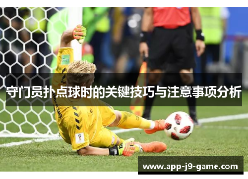 守门员扑点球时的关键技巧与注意事项分析