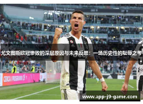 尤文图斯欧冠惨败的深层原因与未来反思：一场历史性的耻辱之考