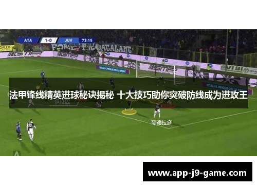 法甲锋线精英进球秘诀揭秘 十大技巧助你突破防线成为进攻王