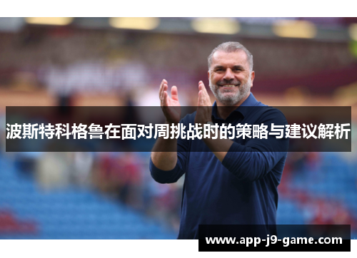 波斯特科格鲁在面对周挑战时的策略与建议解析 波斯特科格鲁在面对周挑战时的策略与建议解析