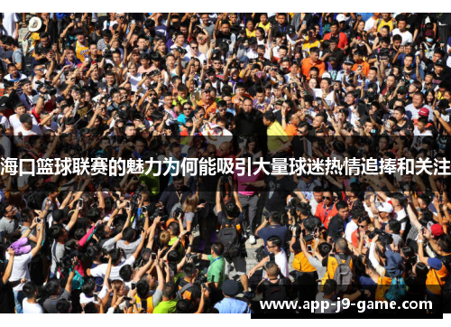 海口篮球联赛的魅力为何能吸引大量球迷热情追捧和关注