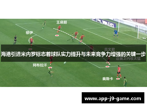 海港引进米内罗标志着球队实力提升与未来竞争力增强的关键一步 海港引进米内罗标志着球队实力提升与未来竞争力增强的关键一步