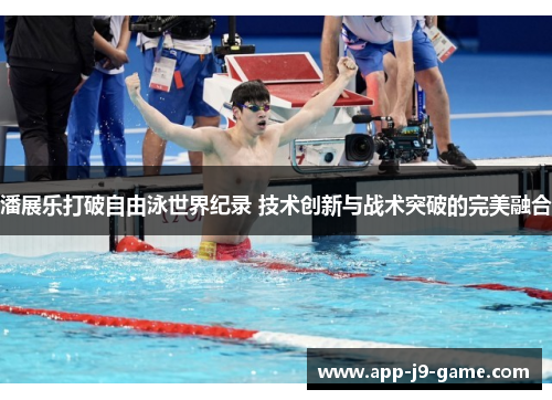 潘展乐打破自由泳世界纪录 技术创新与战术突破的完美融合 潘展乐打破自由泳世界纪录 技术创新与战术突破的完美融合