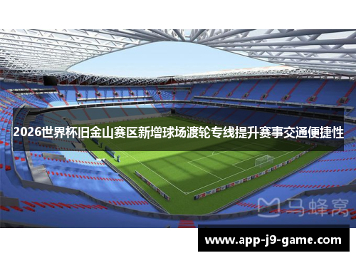 2026世界杯旧金山赛区新增球场渡轮专线提升赛事交通便捷性 2026世界杯旧金山赛区新增球场渡轮专线提升赛事交通便捷性