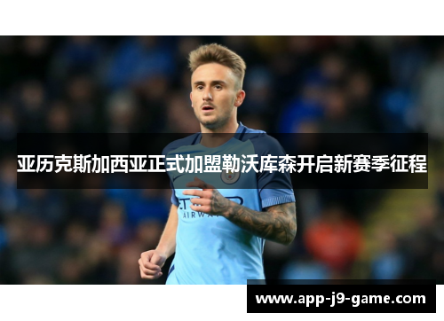 亚历克斯加西亚正式加盟勒沃库森开启新赛季征程 亚历克斯加西亚正式加盟勒沃库森开启新赛季征程