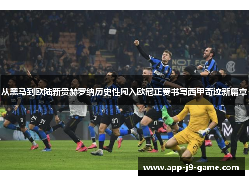 从黑马到欧陆新贵赫罗纳历史性闯入欧冠正赛书写西甲奇迹新篇章 从黑马到欧陆新贵赫罗纳历史性闯入欧冠正赛书写西甲奇迹新篇章