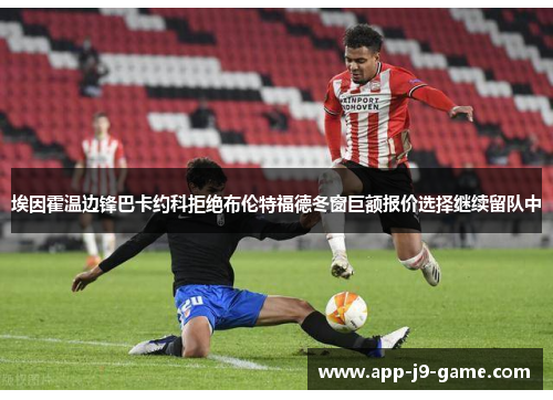 埃因霍温边锋巴卡约科拒绝布伦特福德冬窗巨额报价选择继续留队中 埃因霍温边锋巴卡约科拒绝布伦特福德冬窗巨额报价选择继续留队中